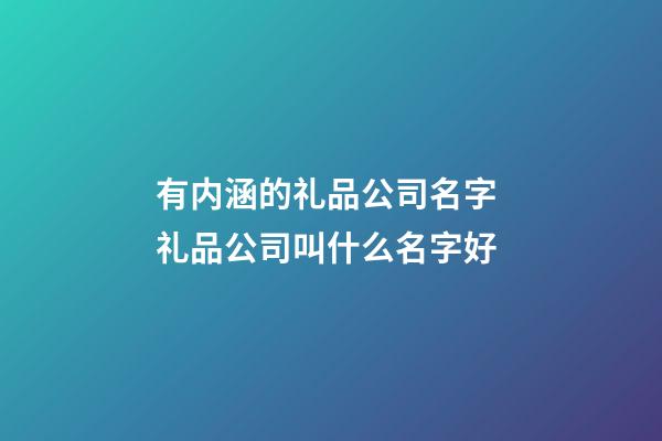 有内涵的礼品公司名字 礼品公司叫什么名字好-第1张-公司起名-玄机派